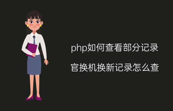 php如何查看部分记录 官换机换新记录怎么查？